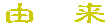 由 来